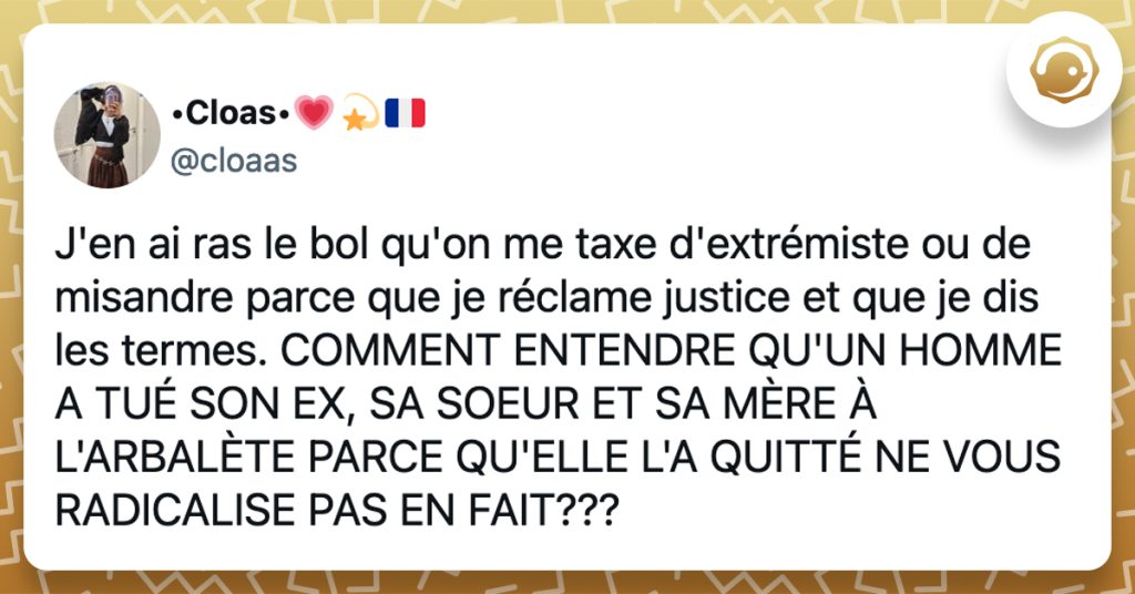 @cloaas J'en ai ras le bol qu'on me taxe d'extrémiste ou de misandre parce que je réclame justice et que je dis les termes. COMMENT ENTENDRE QU'UN HOMME A TUÉ SON EX, SA SOEUR ET SA MÈRE À L'ARBALÈTE PARCE QU'ELLE L'A QUITTÉ NE VOUS RADICALISE PAS EN FAIT???