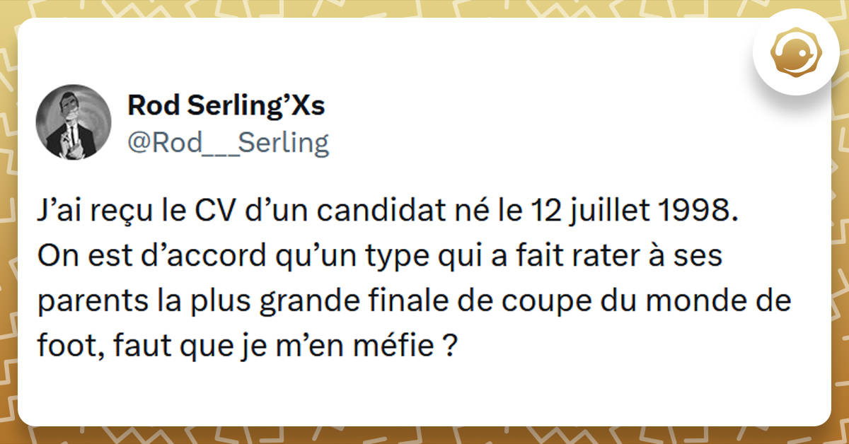 Tweet liseré de jaune de @Rod___Serling disant "J’ai reçu le CV d’un candidat né le 12 juillet 1998. On est d’accord qu’un type qui a fait rater à ses parents la plus grande finale de coupe du monde de foot, faut que je m’en méfie ?"