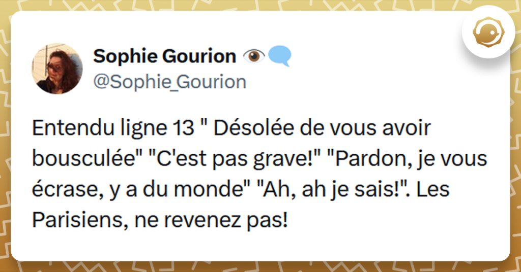 Tweet liseré de jaune de @Sophie_Gourion disant "Entendu ligne 13 " Désolée de vous avoir bousculée" "C'est pas grave!" "Pardon, je vous écrase, y a du monde" "Ah, ah je sais!". Les Parisiens, ne revenez pas!"