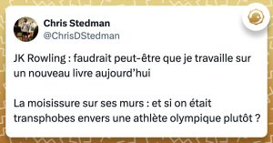 Tweet de @ChrisDStedman : "JK Rowling : faudrait peut-être que je travaille sur un nouveau livre aujourd’hui La moisissure sur ses murs : et si on était transphobes envers une athlète olympique plutôt ?