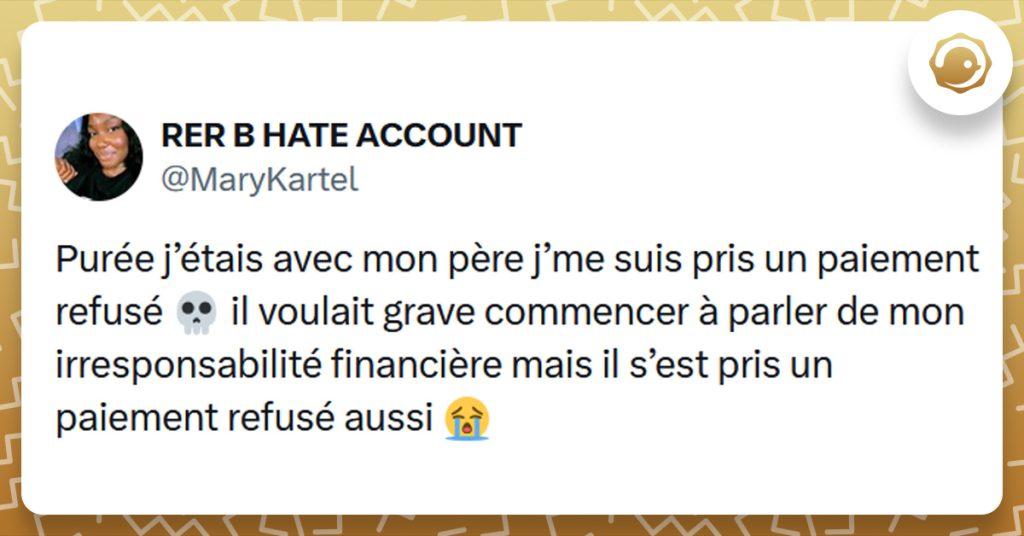 Tweet liseré de jaune de @MaryKartel disant "Purée j’étais avec mon père j’me suis pris un paiement refusé 💀 il voulait grave commencer à parler de mon irresponsabilité financière mais il s’est pris un paiement refusé aussi"