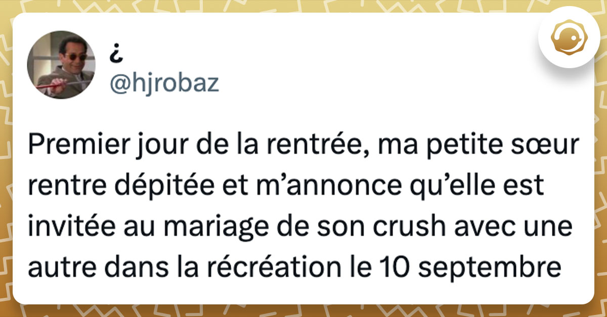 Tweet de @hjrobaz : "Premier jour de la rentrée, ma petite sœur rentre dépitée et m’annonce qu’elle est invitée au mariage de son crush avec une autre dans la récréation le 10 septembre"