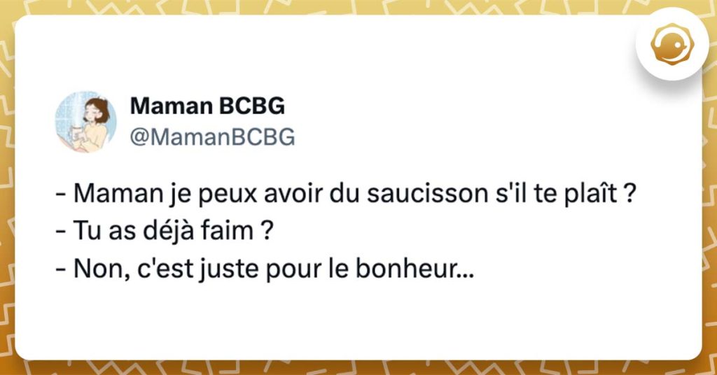 @MamanBCBG - Maman je peux avoir du saucisson s'il te plaît ? - Tu as déjà faim ? - Non, c'est juste pour le bonheur...