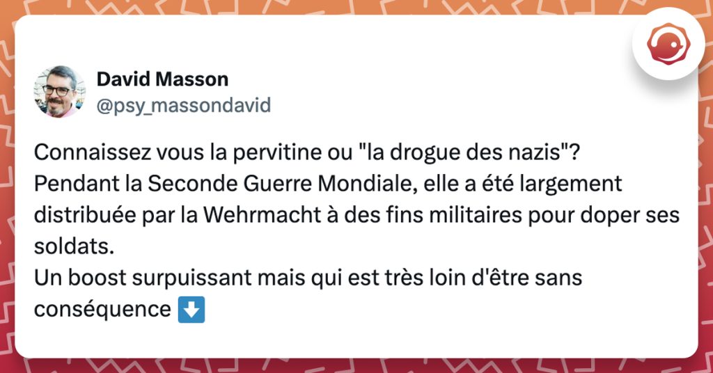 @psy_massondavid Connaissez vous la pervitine ou "la drogue des nazis"? Pendant la Seconde Guerre Mondiale, elle a été largement distribuée par la Wehrmacht à des fins militaires pour doper ses soldats. Un boost surpuissant mais qui est très loin d'être sans conséquence