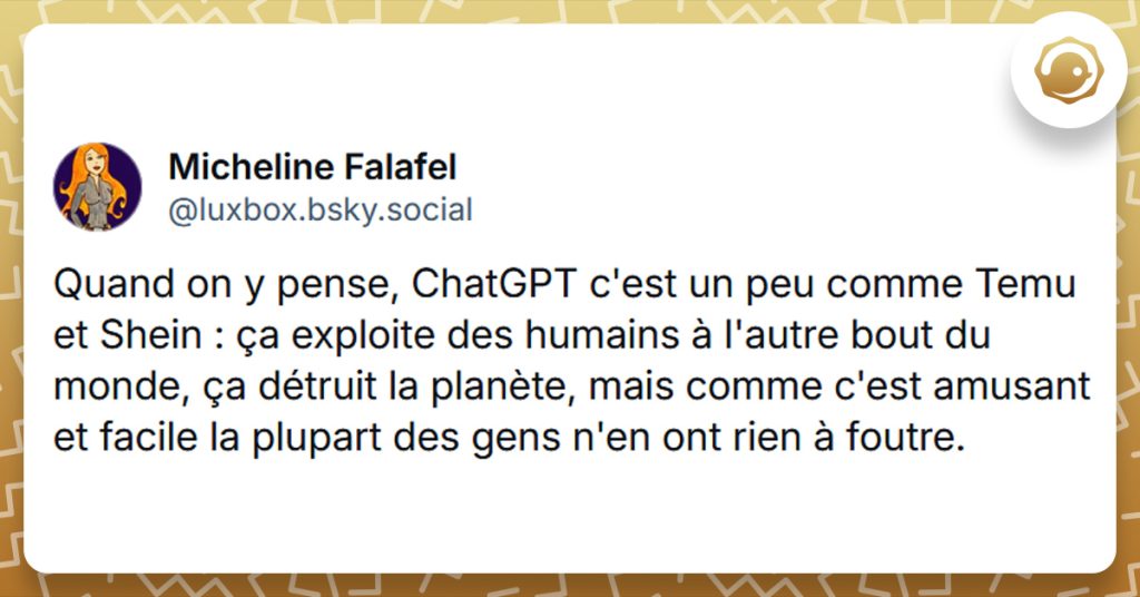 Tweet liseré de jaune de @luxbox disant "Quand on y pense, ChatGPT c'est un peu comme Temu et Shein : ça exploite des humains à l'autre bout du monde, ça détruit la planète, mais comme c'est amusant et facile la plupart des gens n'en ont rien à foutre."