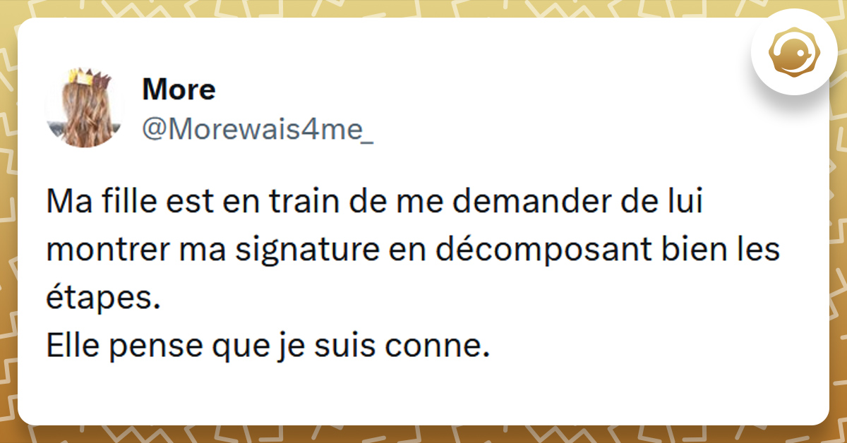 Tweet liseré de jaune de @Morewais4me_ disant "Ma fille est en train de me demander de lui montrer ma signature en décomposant bien les étapes. Elle pense que je suis conne."