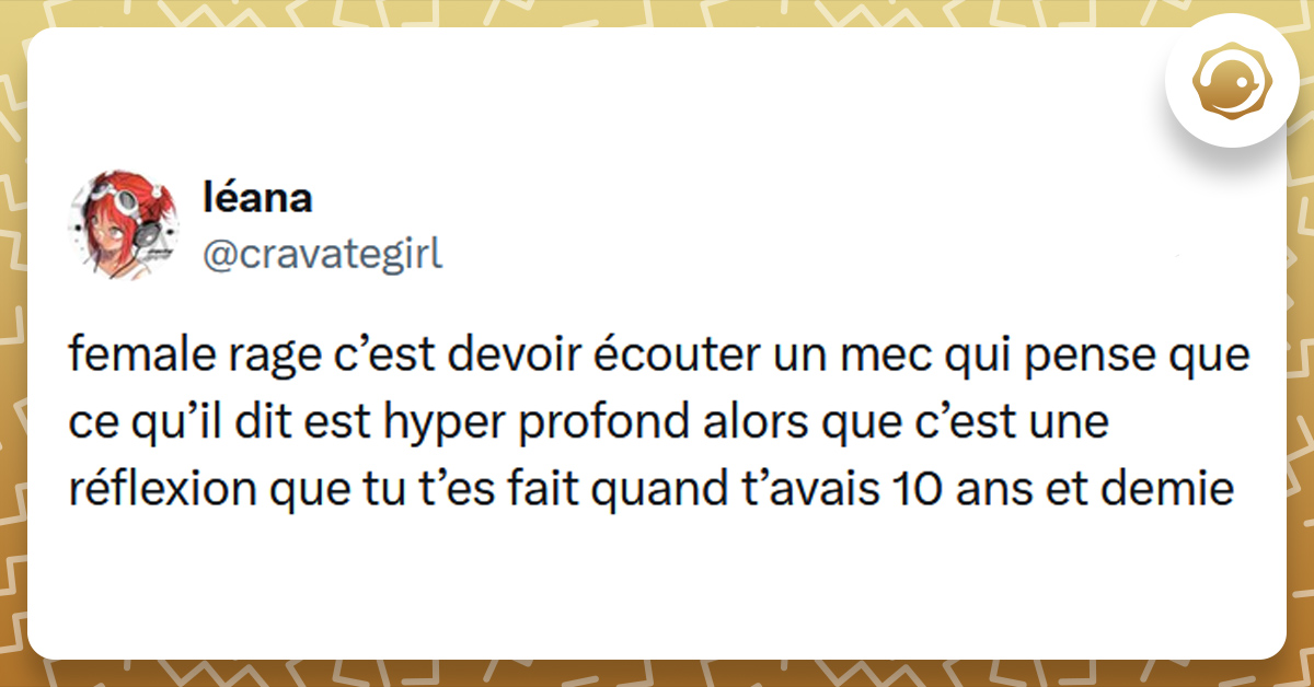 Tweet liseré de jaune de @cravategirl disant "female rage c’est devoir écouter un mec qui pense que ce qu’il dit est hyper profond alors que c’est une réflexion que tu t’es fait quand t’avais 10 ans et demie"