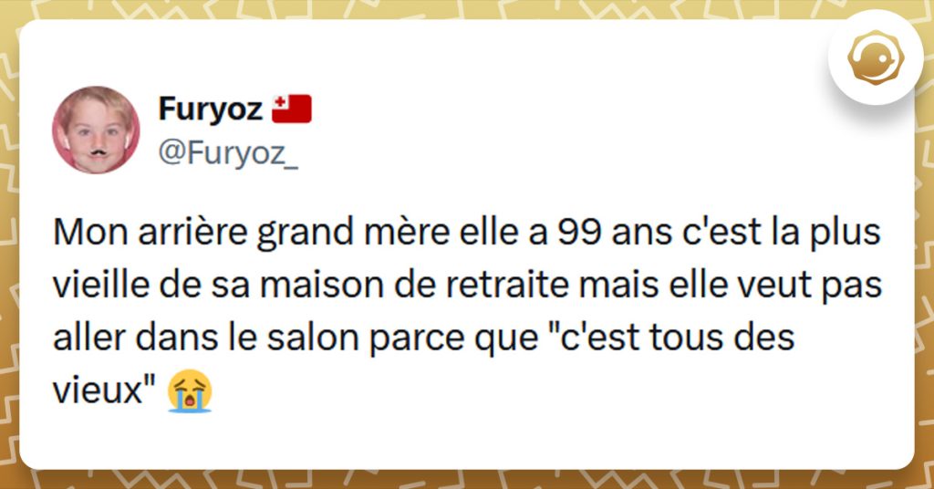 Tweet liseré de jaune de @Furyoz_ disant "Mon arrière grand mère elle a 99 ans c'est la plus vieille de sa maison de retraite mais elle veut pas aller dans le salon parce que "c'est tous des vieux"