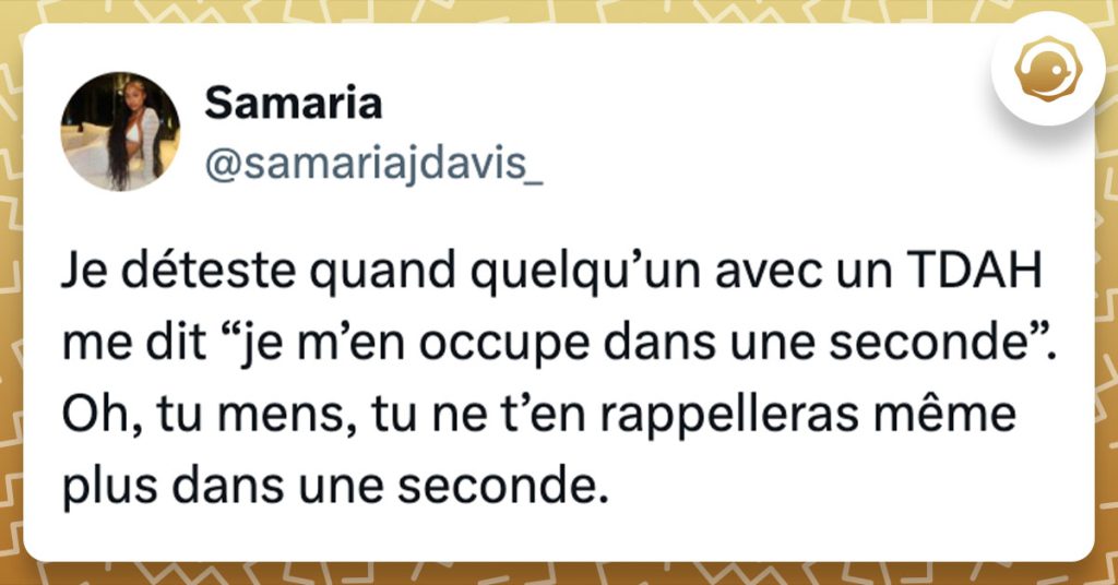 Tweet de @samariajdavis_ : "Je déteste quand quelqu’un avec un TDAH me dit “je m’en occupe dans une seconde”. Oh, tu mens, tu ne t’en rappelleras même plus dans une seconde."