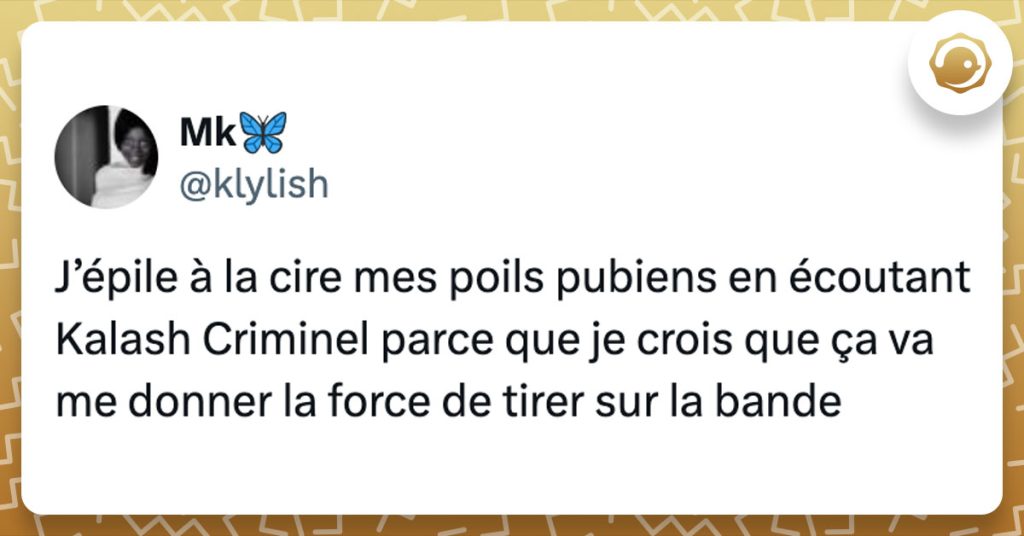 Tweet de @klylish : "J’épile à la cire mes poils pubiens en écoutant Kalash Criminel parce que je crois que ça va me donner la force de tirer sur la bande"