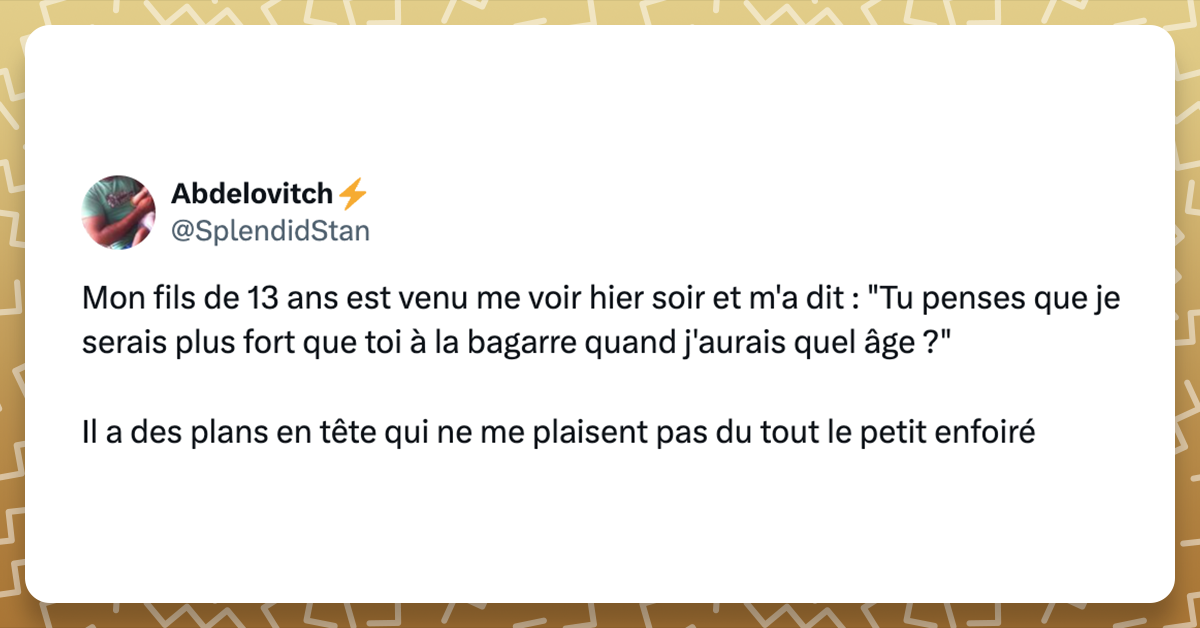 @SplendidStan Mon fils de 13 ans est venu me voir hier soir et m'a dit : "Tu penses que je serais plus fort que toi à la bagarre quand j'aurais quel âge ?" Il a des plans en tête qui ne me plaisent pas du tout le petit enfoiré