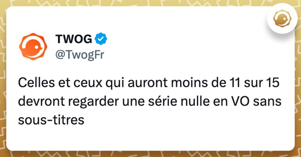 @TwogFr Celles et ceux qui auront moins de 11 sur 15 devront regarder une série nulle en VO sans sous-titres