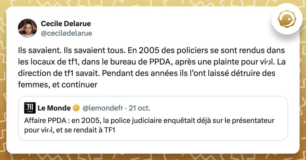 @lemondefr Affaire PPDA : en 2005, la police judiciaire enquêtait déjà sur le présentateur pour viol, et se rendait à TF1 @ceciledelarue Ils savaient. Ils savaient tous. En 2005 des policiers se sont rendus dans les locaux de tf1, dans le bureau de PPDA, après une plainte pour viol. La direction de tf1 savait. Pendant des années ils l’ont laissé détruire des femmes, et continuer