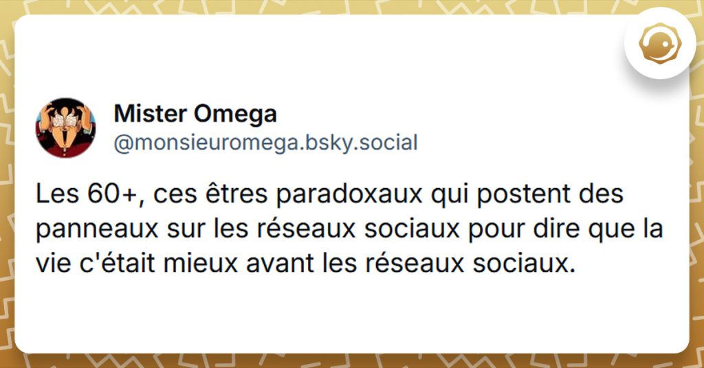 Tweet liseré de jaune de @monsieuromega disant "Les 60+, ces êtres paradoxaux qui postent des panneaux sur les réseaux sociaux pour dire que la vie c'était mieux avant les réseaux sociaux."