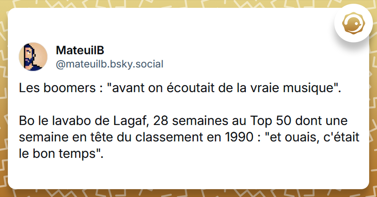 Post liseré de jaune de @mateuilb disant "Les boomers : "avant on écoutait de la vraie musique". Bo le lavabo de Lagaf, 28 semaines au Top 50 dont une semaine en tête du classement en 1990 : "et ouais, c'était le bon temps".