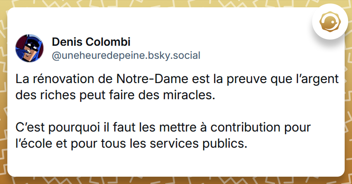 Post liseré de jaune de @uneheuredepeine disant "La rénovation de Notre-Dame est la preuve que l’argent des riches peut faire des miracles. C’est pourquoi il faut les mettre à contribution pour l’école et pour tous les services publics."