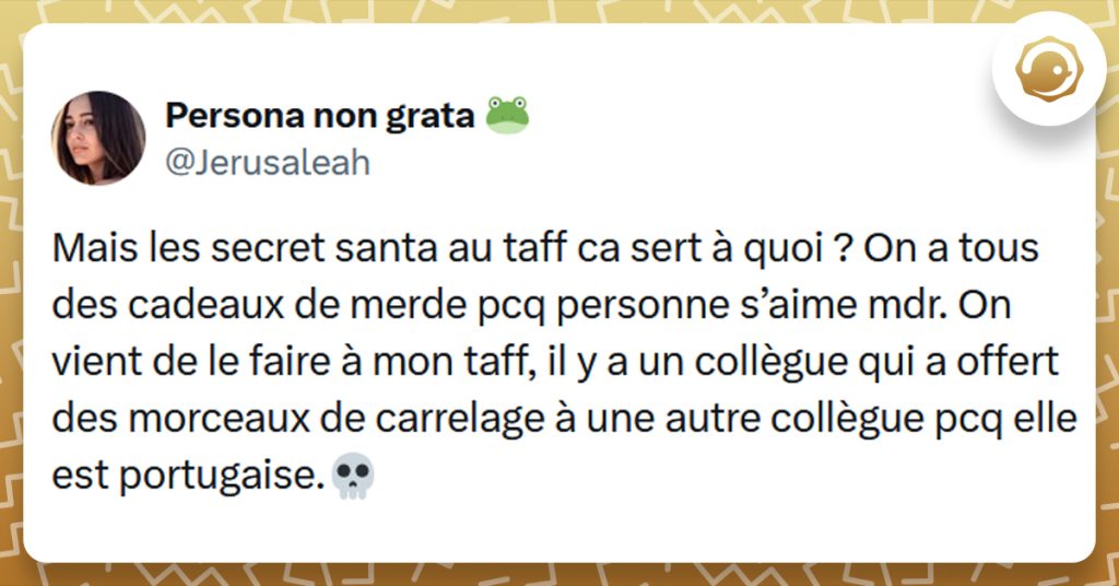 Tweet liseré de jaune de @Jerusaleah disant "Mais les secret santa au taff ca sert à quoi ? On a tous des cadeaux de merde pcq personne s’aime mdr. On vient de le faire à mon taff, il y a un collègue qui a offert des morceaux de carrelage à une autre collègue pcq elle est portugaise."