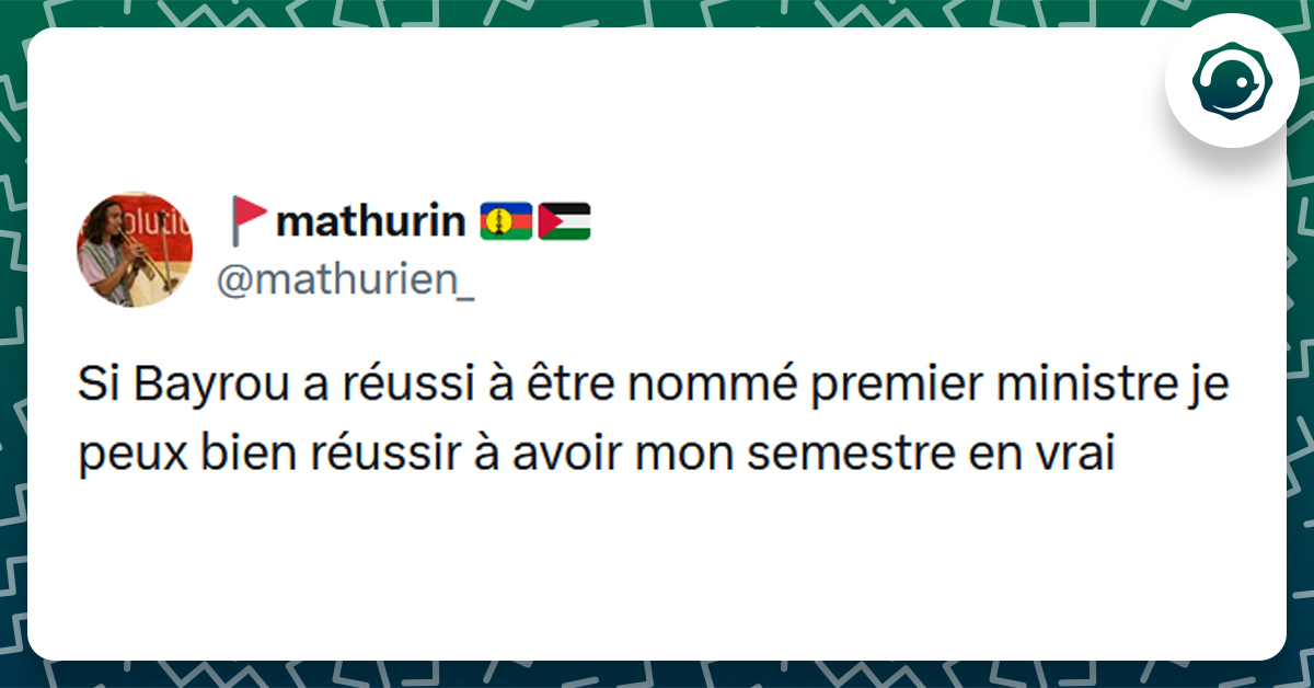 Post liseré de vert de @mathurien_ disant "Si Bayrou a réussi à être nommé premier ministre je peux bien réussir à avoir mon semestre en vrai"