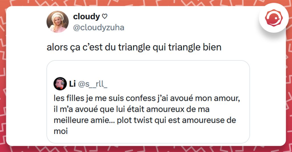 Post liseré de rouge de @s__rll_ disant "les filles je me suis confess j’ai avoué mon amour, il m’a avoué que lui était amoureux de ma meilleure amie… plot twist qui est amoureuse de moi". Post de @cloudyzuha répondant "alors ça c’est du triangle qui triangle bien"