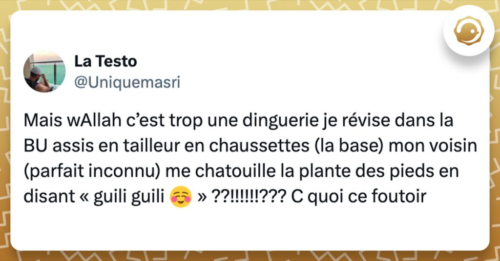 Tweet de @uniquemasri : "Mais wAllah c’est trop une dinguerie je révise dans la BU assis en tailleur en chaussettes (la base) mon voisin (parfait inconnu) me chatouille la plante des pieds en disant « guili guili ☺️ » ??!!!!!!??? C quoi ce foutoir"