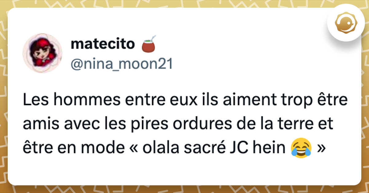 Tweet de @nina_moon21 : "Les hommes entre eux ils aiment trop être amis avec les pires ordures de la terre et être en mode « olala sacré JC hein 😂 »"