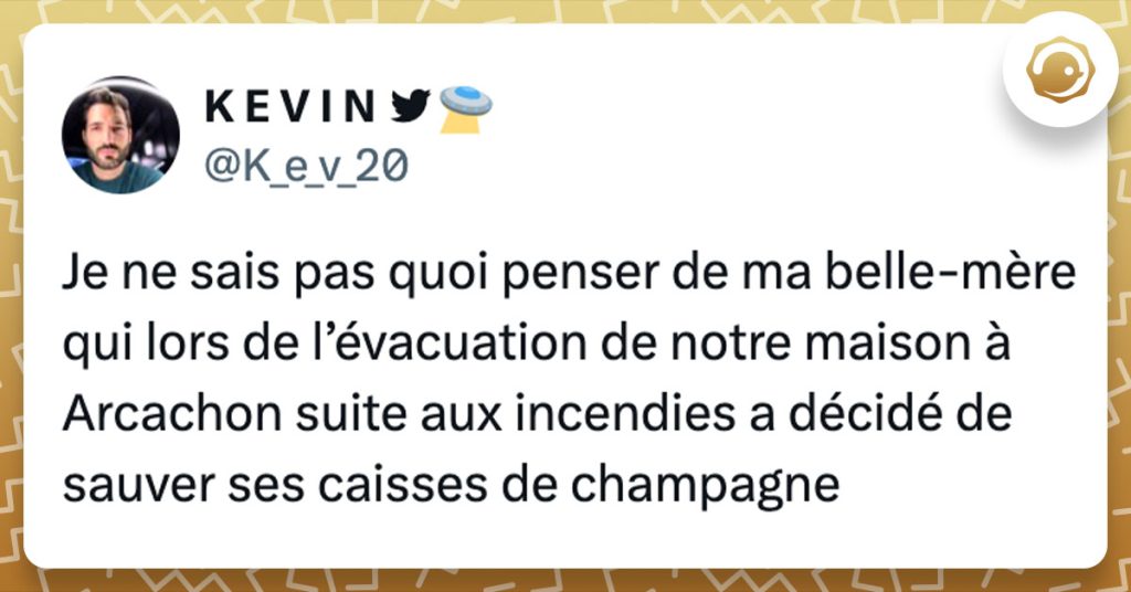 Tweet de @K_e_v_20 : "Je ne sais pas quoi penser de ma belle-mère qui lors de l’évacuation de notre maison à Arcachon suite aux incendies a décidé de sauver ses caisses de champagne"