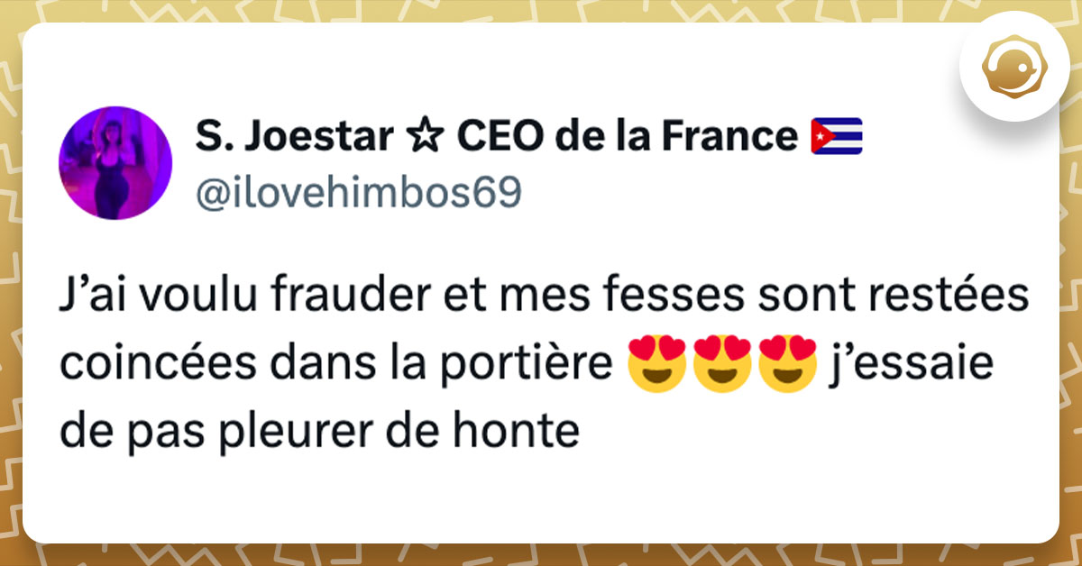 Tweet de @ilovehimbos69 : "J’ai voulu frauder et mes fesses sont restées coincées dans la portière 😍😍😍 j’essaie de pas pleurer de honte"