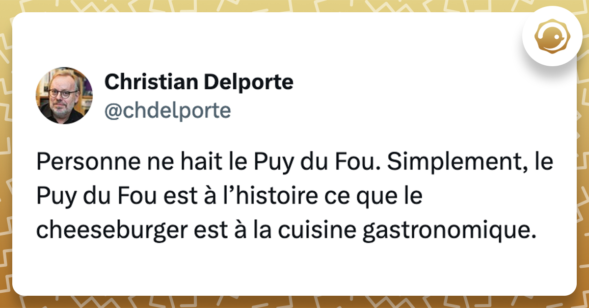 @chdelporte Personne ne hait le Puy du Fou. Simplement, le Puy du Fou est à l’histoire ce que le cheeseburger est à la cuisine gastronomique.