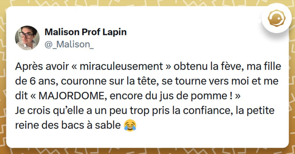 Post liseré de jaune de @_Malison_ disant "Après avoir « miraculeusement » obtenu la fève, ma fille de 6 ans, couronne sur la tête, se tourne vers moi et me dit « MAJORDOME, encore du jus de pomme ! » Je crois qu’elle a un peu trop pris la confiance, la petite reine des bacs à sable"