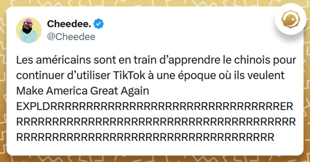 Post liseré de jaune de @Cheedee disant "Les américains sont en train d’apprendre le chinois pour continuer d’utiliser TikTok à une époque où ils veulent Make America Great Again EXPLDRRRRRRRRRRRRRRRRRRRRRRRRRRRRRRRRERRRRRRRRRRRRRRRRRRRRRRRRRRRRRRRRRRRRRRRRRRRRRRRRRRRRRRRRRRRRRRRRRRRRRRRRRRRR"