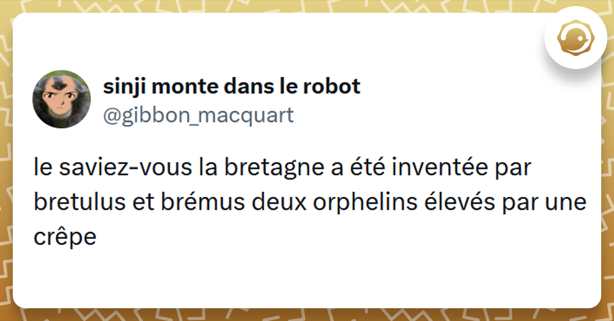 Post liseré de jaune de @gibbon_macquart disant "le saviez-vous la bretagne a été inventée par bretulus et brémus deux orphelins élevés par une crêpe"