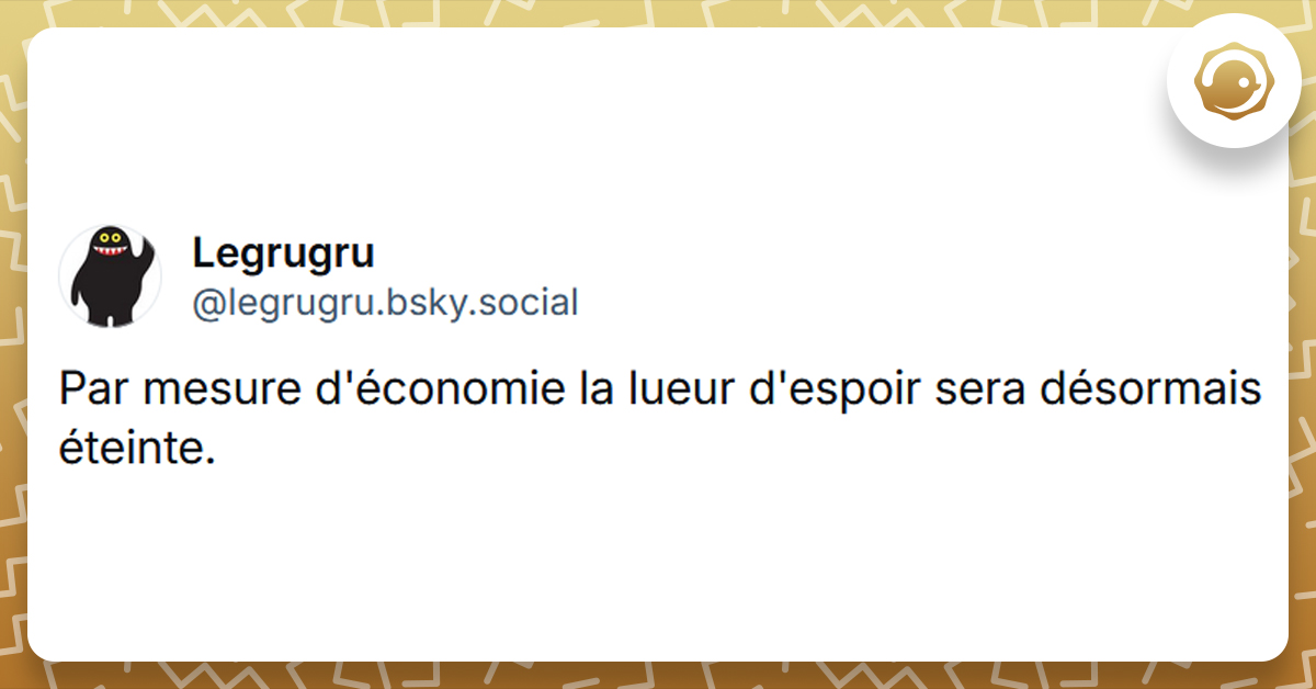 Post liseré de jaune de @legrugru.bsky. disant "Par mesure d'économie la lueur d'espoir sera désormais éteinte."