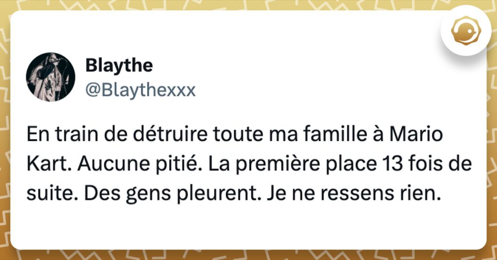 Tweet de @Blaythexxx : "En train de détruire toute ma famille à Mario Kart. Aucune pitié. La première place 13 fois de suite. Des gens pleurent. Je ne ressens rien."