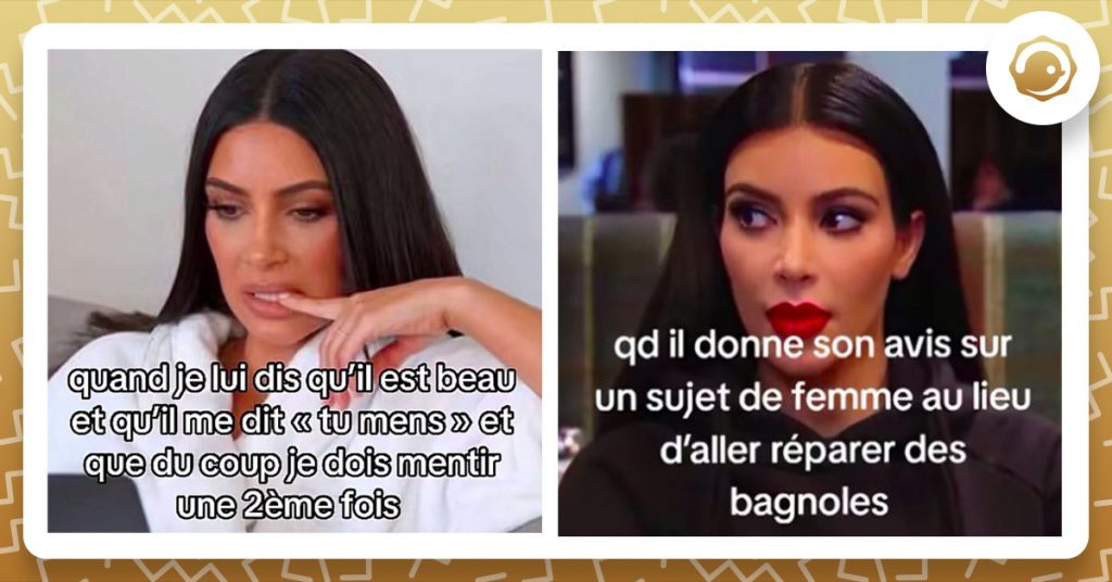 Deux photos de Kim Kardashian avec deux textes par dessus, un disant "quand je lui dis qu'il est beau et qu'il me dit 'tu mens' et que du coup je dois mentir une 2ème fois" et l'autre disant "quand il donne son avis sur un sujet de femme au lieu d'aller réparer des bagnoles".