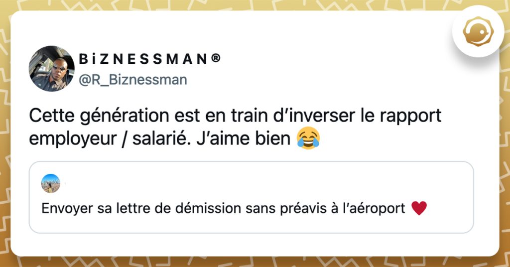 @jessie_cth Envoyer sa lettre de démission sans préavis à l’aéroport ♥️ @R_Biznessman Cette génération est en train d’inverser le rapport employeur / salarié. J’aime bien