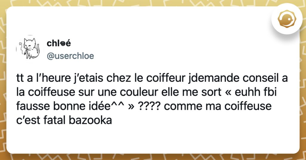 @userchloe tt a l’heure j’etais chez le coiffeur jdemande conseil a la coiffeuse sur une couleur elle me sort « euhh fbi fausse bonne idée^^ » ???? comme ma coiffeuse c’est fatal bazooka