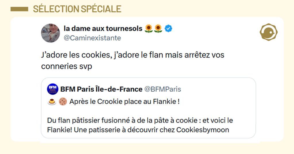 Post liseré de jaune de @BFMParis disant "Après le Crookie place au Flankie ! Du flan pâtissier fusionné à de la pâte à cookie : et voici le Flankie! Une patisserie à découvrir chez Cookiesbymoon". Post de @Caminexistante répondant "J’adore les cookies, j’adore le flan mais arrêtez vos conneries svp"