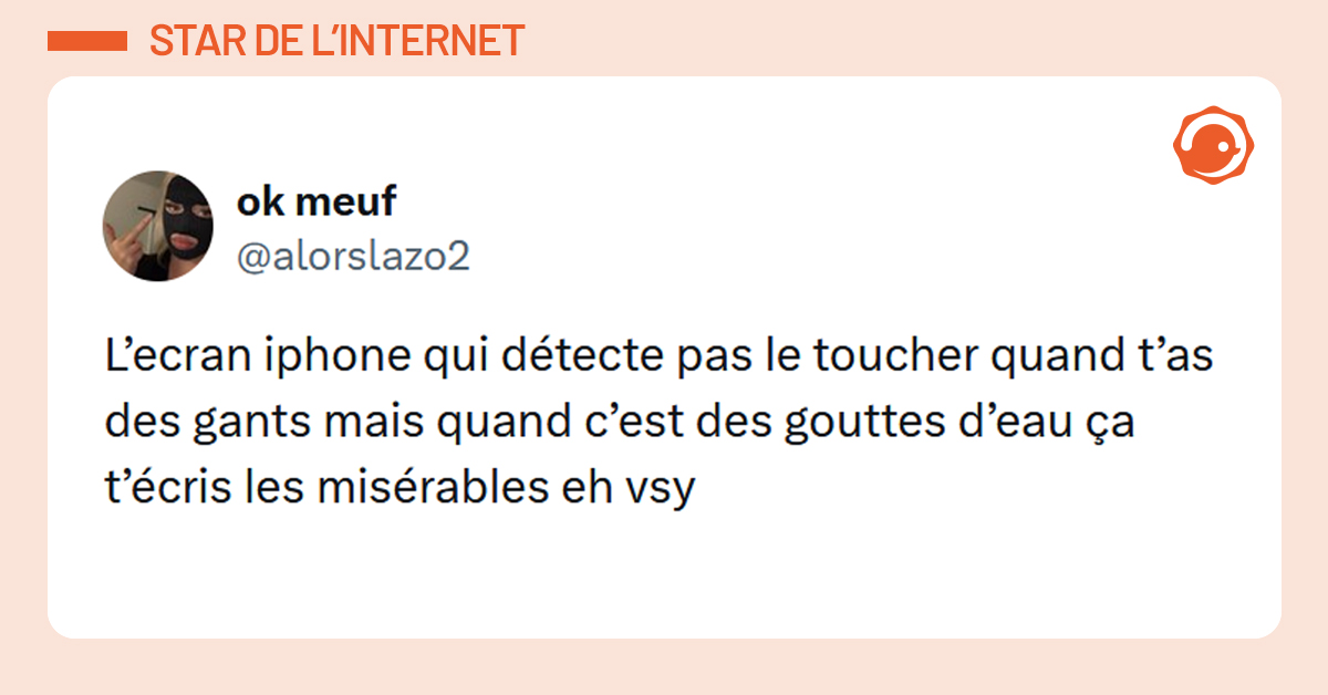 Post liseré d'orange de @alorslazo2 disant "L’ecran iphone qui détecte pas le toucher quand t’as des gants mais quand c’est des gouttes d’eau ça t’écris les misérables eh vsy"