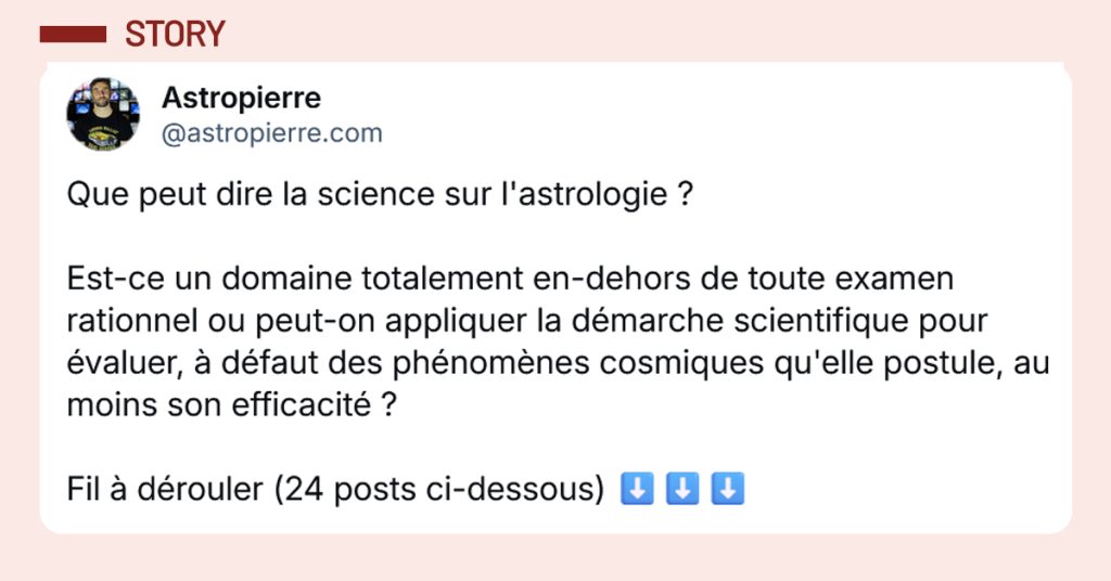 Post liseré de rose de @astropierre.com disant "Que peut dire la science sur l'astrologie ? Est-ce un domaine totalement en-dehors de toute examen rationnel ou peut-on appliquer la démarche scientifique pour évaluer, à défaut des phénomènes cosmiques qu'elle postule, au moins son efficacité ?"