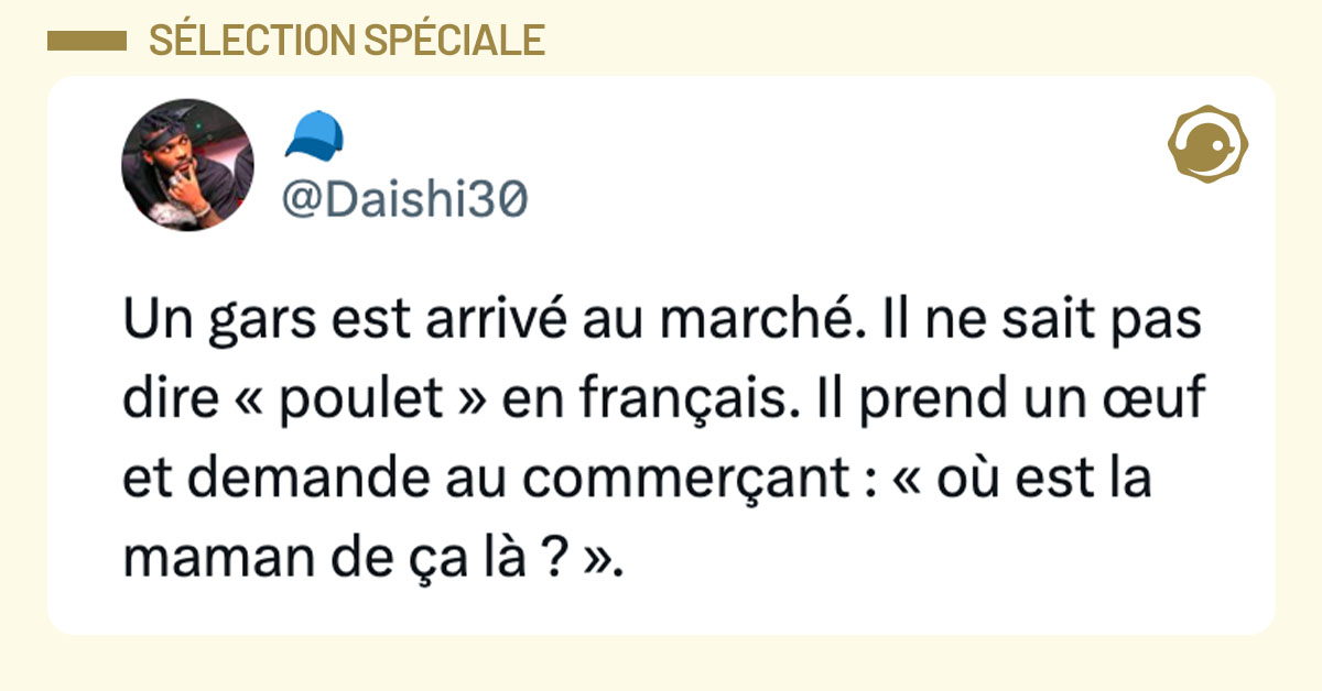 Tweet de @Daishi30 : "Un gars est arrivé au marché. Il ne sait pas dire « poulet » en français. Il prend un œuf et demande au commerçant : « où est la maman de ça là ? »."