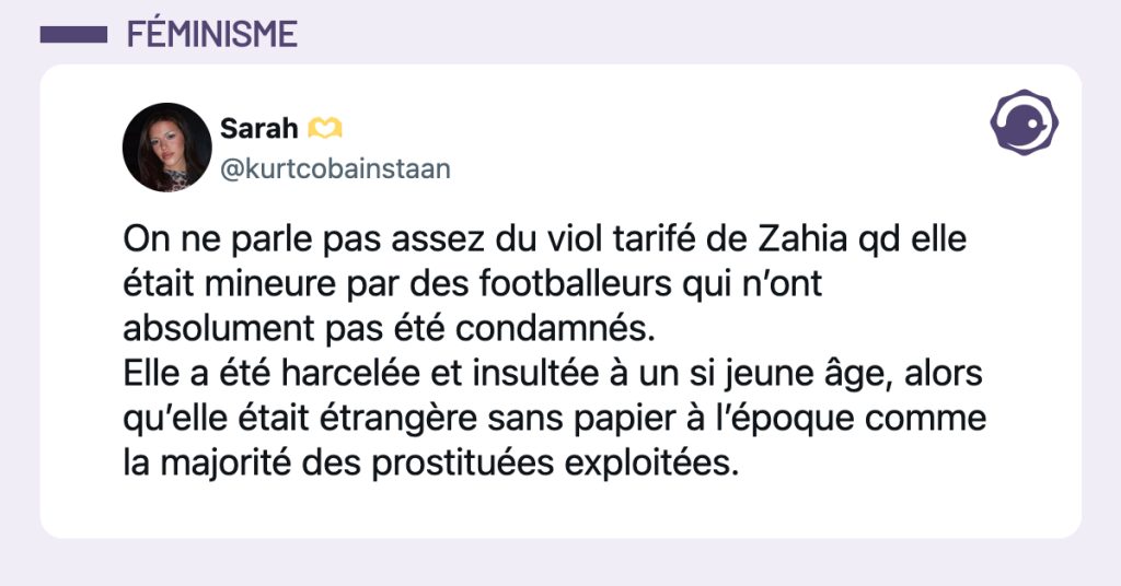 @kurtcobainstaan On ne parle pas assez du viol tarifé de Zahia qd elle était mineure par des footballeurs qui n’ont absolument pas été condamnés. Elle a été harcelée et insultée à un si jeune âge, alors qu’elle était étrangère sans papier à l’époque comme la majorité des prostituées exploitées.