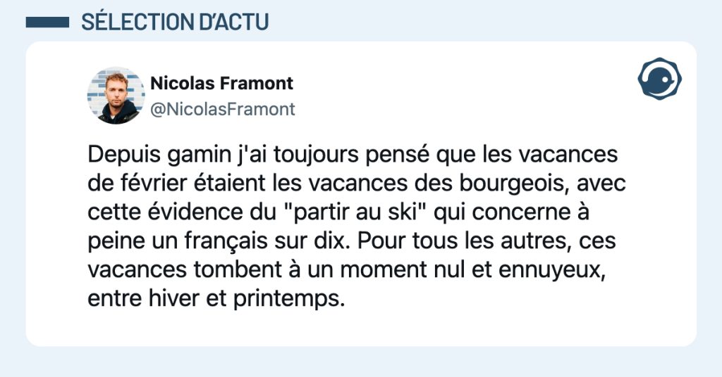 @NicolasFramont Depuis gamin j'ai toujours pensé que les vacances de février étaient les vacances des bourgeois, avec cette évidence du "partir au ski" qui concerne à peine un français sur dix. Pour tous les autres, ces vacances tombent à un moment nul et ennuyeux, entre hiver et printemps.