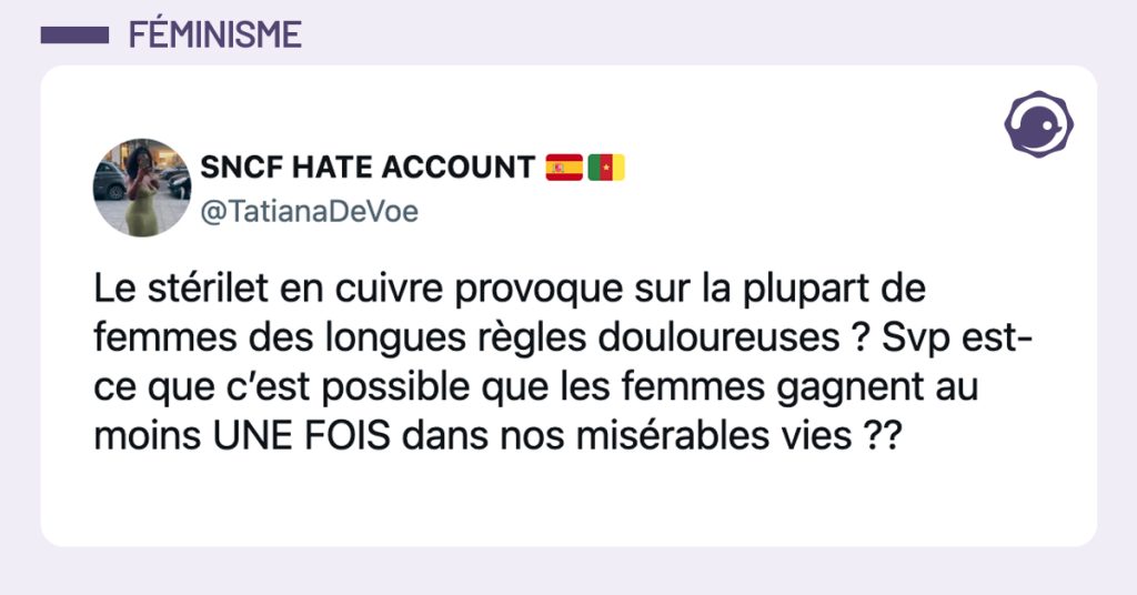 @TatianaDeVoe Le stérilet en cuivre provoque sur la plupart de femmes des longues règles douloureuses ? Svp est-ce que c’est possible que les femmes gagnent au moins UNE FOIS dans nos misérables vies ??