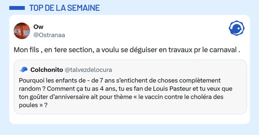 Post liseré de bleu de @talvezdelocura disant "Pourquoi les enfants de - de 7 ans s’entichent de choses complètement random ? Comment ça tu as 4 ans, tu es fan de Louis Pasteur et tu veux que ton goûter d’anniversaire ait pour thème « le vaccin contre le choléra des poules » ?" Post de @Ostranaa répondant "Mon fils , en 1ere section, a voulu se déguiser en travaux pr le carnaval ."