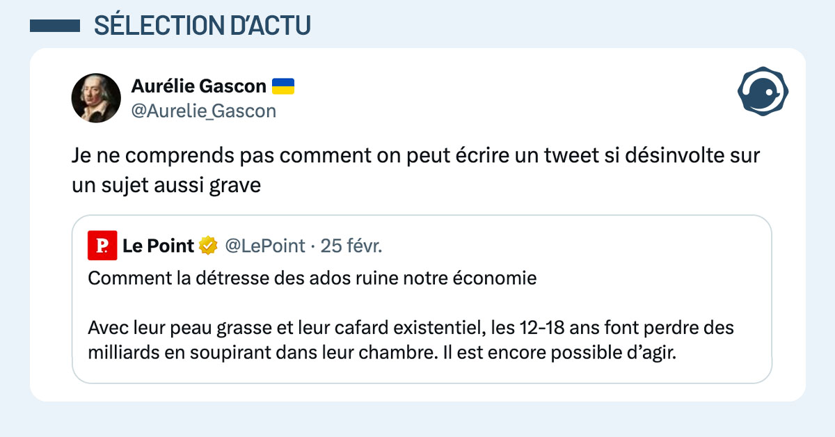 Suite à un titre du magazine Le Point disant "Comment la détresse des ados ruine notre économie Avec leur peau grasse et leur cafard existentiel, les 12-18 ans font perdre des milliards en soupirant dans leur chambre. Il est encore possible d’agir.", @Aurelie_Gascon réagit : "Je ne comprends pas comment on peut écrire un tweet si désinvolte sur un sujet aussi grave"