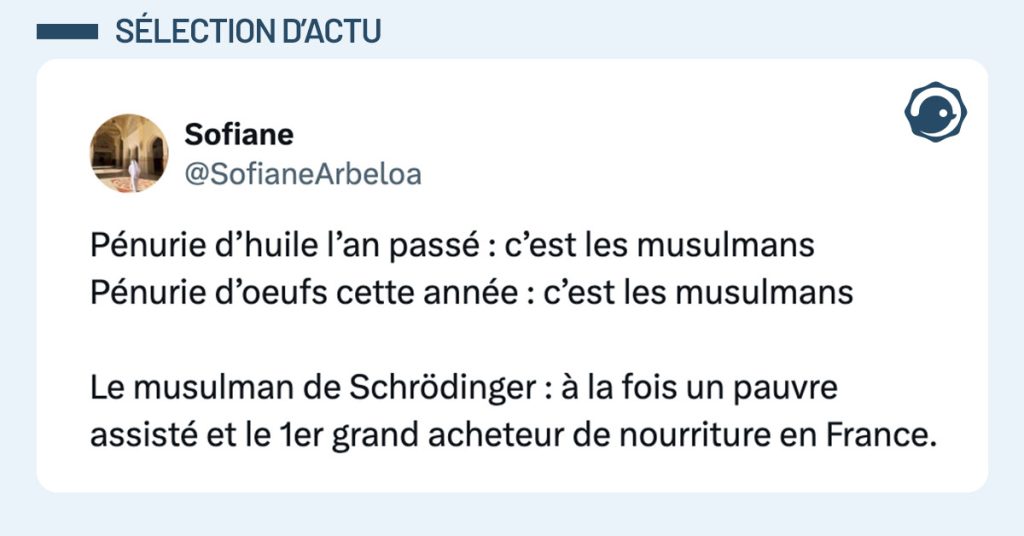 Tweet de @SofianeArbeloa : "Pénurie d’huile l’an passé : c’est les musulmans Pénurie d’oeufs cette année : c’est les musulmans Le musulman de Schrödinger : à la fois un pauvre assisté et le 1er grand acheteur de nourriture en France."