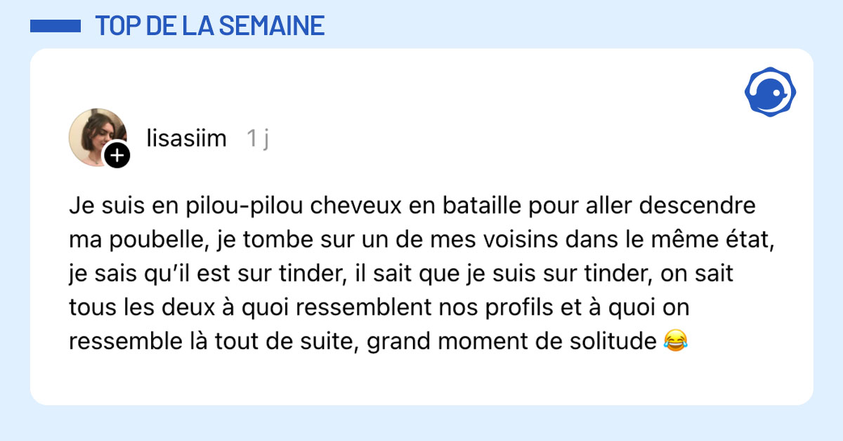 Post de @lisasiim : "Je suis en pilou-pilou cheveux en bataille pour aller descendre ma poubelle, je tombe sur un de mes voisins dans le même état, je sais qu’il est sur tinder, il sait que je suis sur tinder, on sait tous les deux à quoi ressemblent nos profils et à quoi on ressemble là tout de suite, grand moment de solitude 😂"