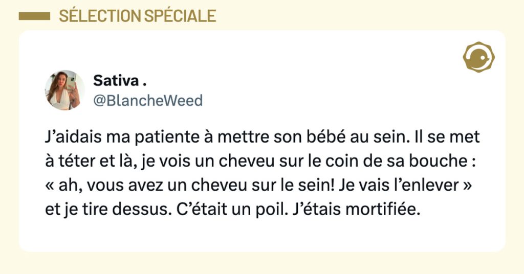 Tweet de @BlancheWeed : "J’aidais ma patiente à mettre son bébé au sein. Il se met à téter et là, je vois un cheveu sur le coin de sa bouche : « ah, vous avez un cheveu sur le sein! Je vais l’enlever » et je tire dessus. C’était un poil. J’étais mortifiée."