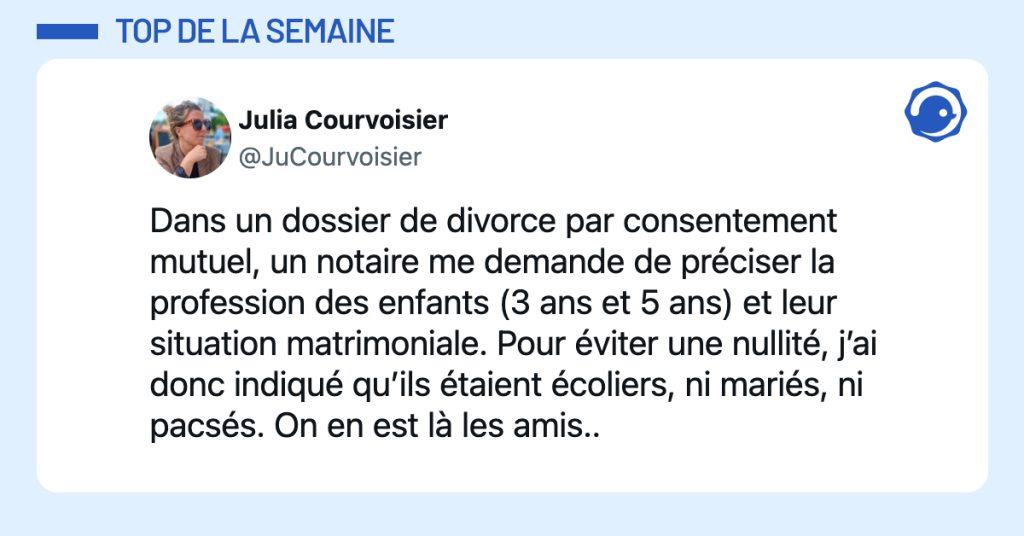 @JuCourvoisier Dans un dossier de divorce par consentement mutuel, un notaire me demande de préciser la profession des enfants (3 ans et 5 ans) et leur situation matrimoniale. Pour éviter une nullité, j’ai donc indiqué qu’ils étaient écoliers, ni mariés, ni pacsés. On en est là les amis..