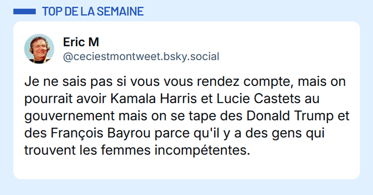 Post liseré de bleu de @ceciestmontweet.bsky.social‬ disant "Je ne sais pas si vous vous rendez compte, mais on pourrait avoir Kamala Harris et Lucie Castets au gouvernement mais on se tape des Donald Trump et des François Bayrou parce qu'il y a des gens qui trouvent les femmes incompétentes."